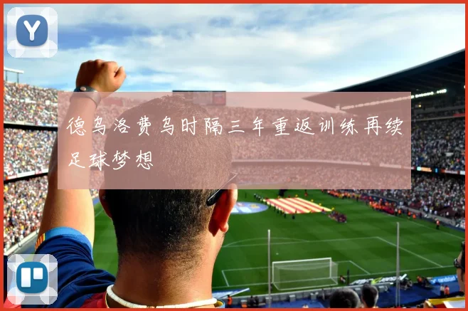 德乌洛费乌时隔三年重返训练再续足球梦想
