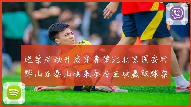 送票活动开启京鲁德比北京国安对阵山东泰山快来参与互动赢取球票