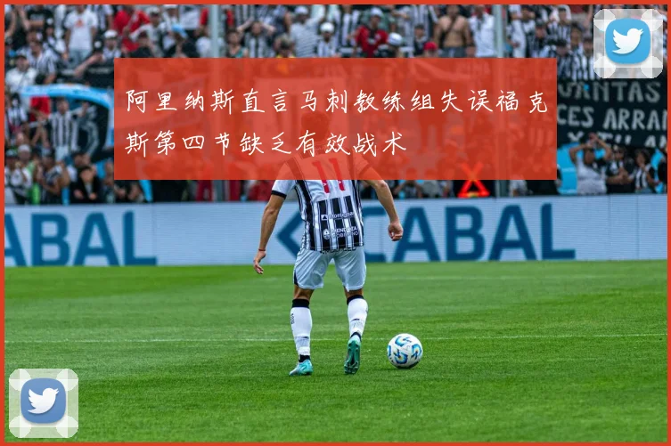 阿里纳斯直言马刺教练组失误福克斯第四节缺乏有效战术