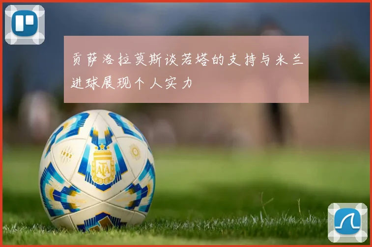 贡萨洛拉莫斯谈若塔的支持与米兰进球展现个人实力